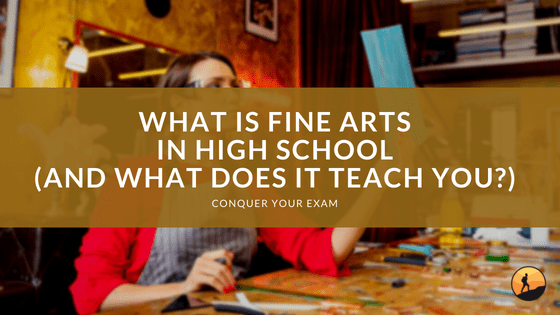 What is Fine Arts in High School (And What Does It Teach You?)