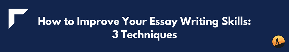 How to Improve Your Essay Writing Skills: 3 Techniques