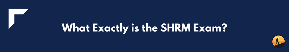 What Exactly is the SHRM Exam?