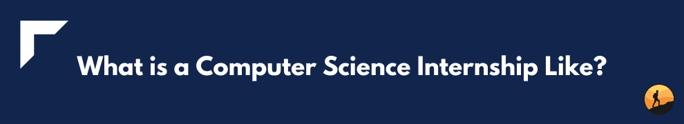 What is a Computer Science Internship Like?