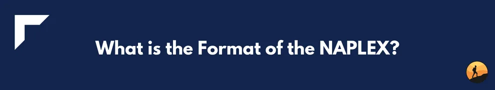 What is the Format of the NAPLEX?