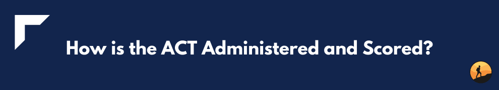 How is the ACT Administered and Scored?