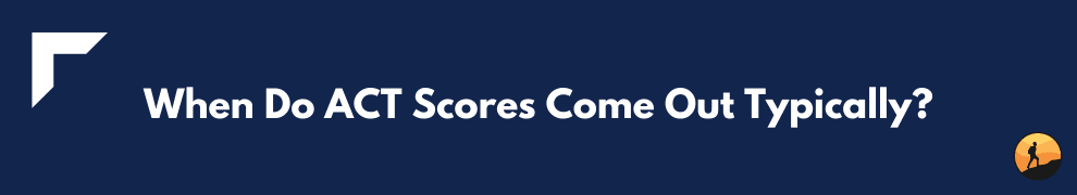 When Do ACT Scores Come Out Typically?