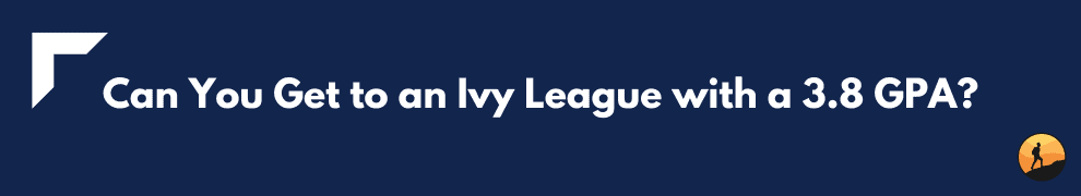 Can You Get to an Ivy League with a 3.8 GPA?