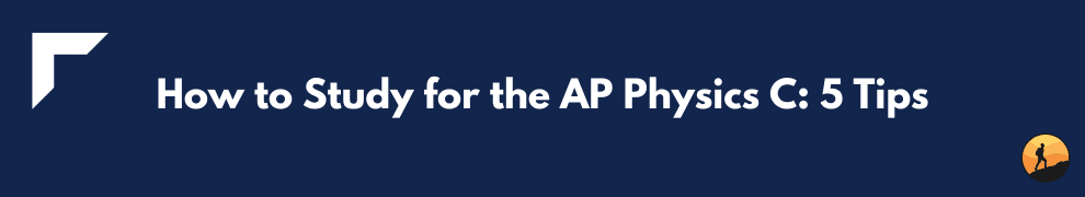 How to Study for the AP Physics C: 5 Tips