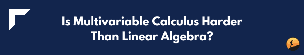 Is Multivariable Calculus Harder Than Linear Algebra?