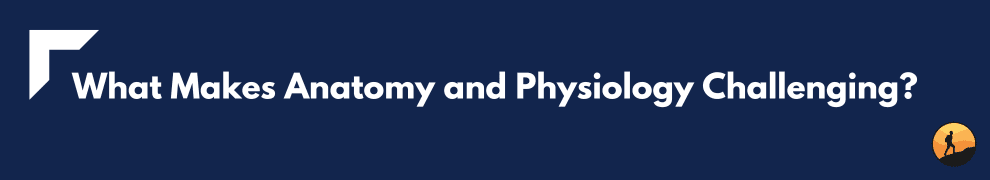 What Makes Anatomy and Physiology Challenging?