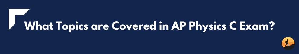 What Topics are Covered in AP Physics C Exam?