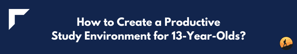How to Create a Productive Study Environment for 13-Year-Olds?