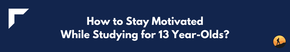 How to Stay Motivated While Studying for 13 Year-Olds?