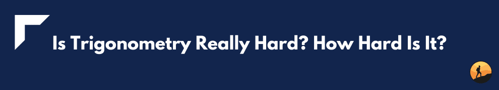 Is Trigonometry Really Hard? How Hard Is It?