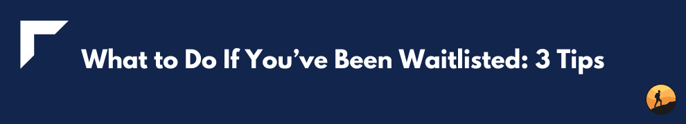 What to Do If You’ve Been Waitlisted: 3 Tips