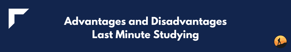 Advantages and Disadvantages Last Minute Studying
