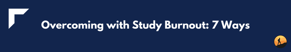 Overcoming with Study Burnout: 7 Ways