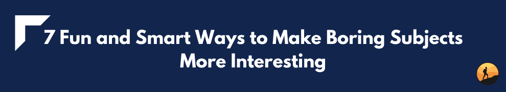 7 Fun and Smart Ways to Make Boring Subjects More Interesting