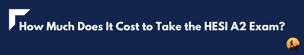 How Much Does It Cost to Take the HESI A2 Exam?