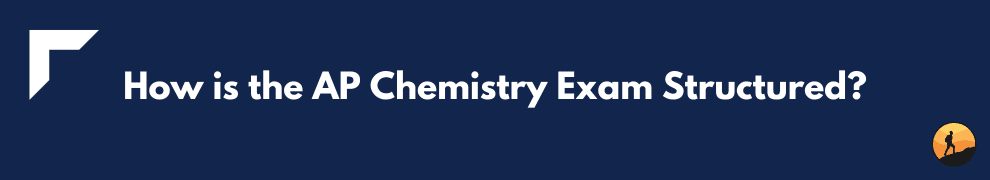 How is the AP Chemistry Exam Structured?