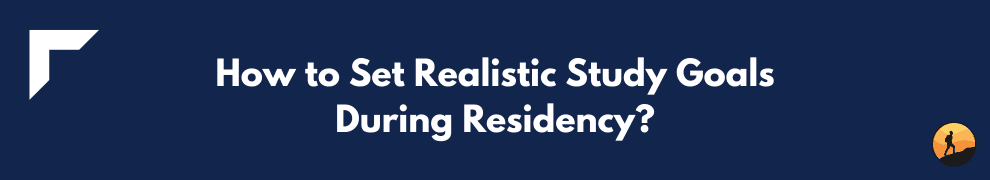 How to Set Realistic Study Goals During Residency?