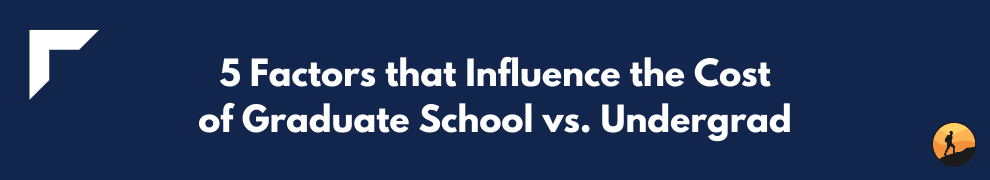 5 Factors that Influence the Cost of Graduate School vs. Undergrad