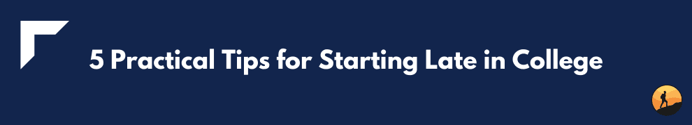 5 Practical Tips for Starting Late in College